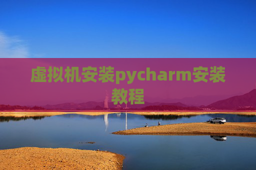 虚拟机安装pycharm安装教程 虚拟机安装pycharm安装教程