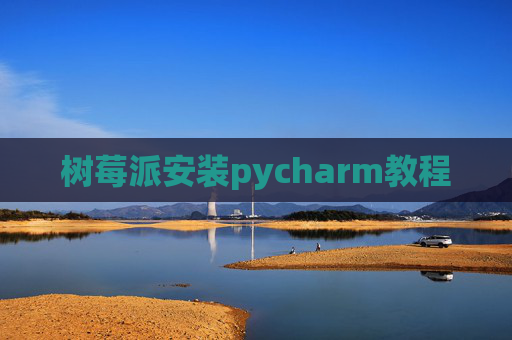 树莓派安装pycharm教程