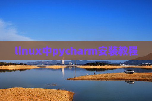 linux中pycharm安装教程 linux中pycharm安装教程